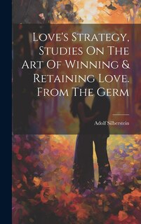 Front cover_Love's Strategy, Studies On The Art Of Winning & Retaining Love. From The Germ