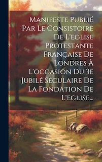 Couverture_Manifeste Publié Par Le Consistoire De L'eglise Protestante Française De Londres À L'occasion Du 3e Jubilé Séculaire De La Fondation De L'eglise...
