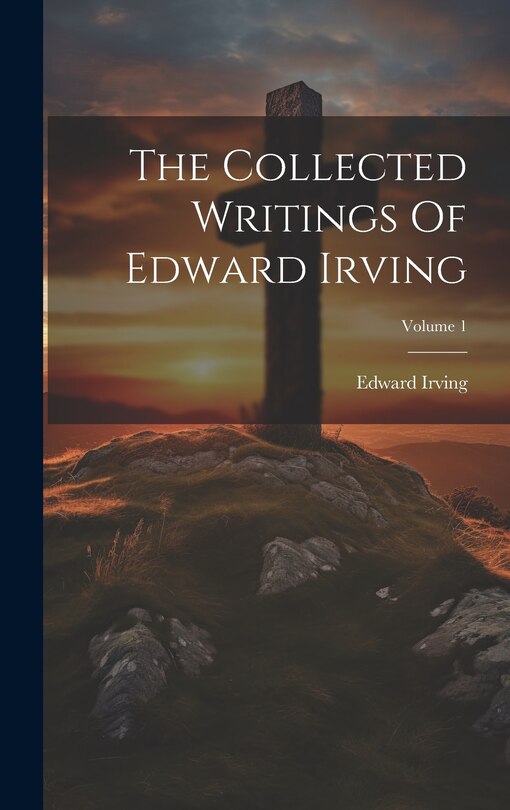Couverture_The Collected Writings Of Edward Irving; Volume 1