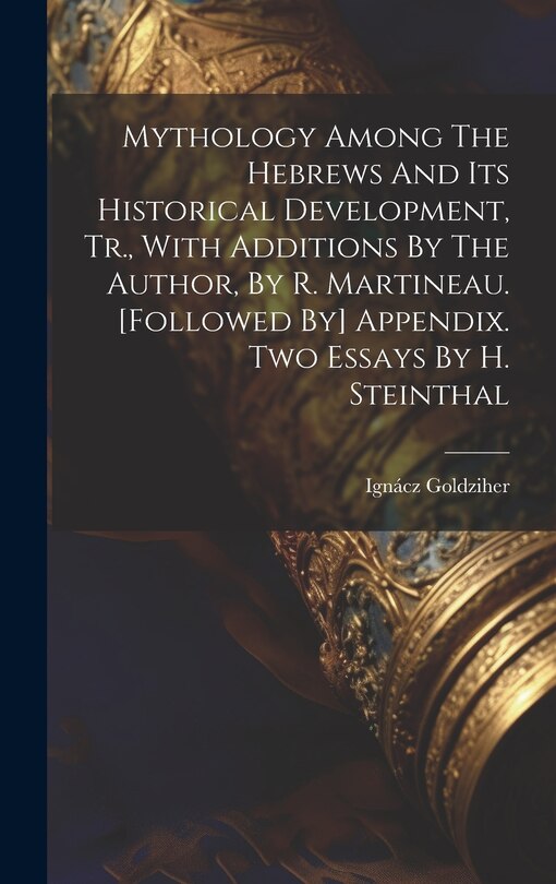 Front cover_Mythology Among The Hebrews And Its Historical Development, Tr., With Additions By The Author, By R. Martineau. [followed By] Appendix. Two Essays By H. Steinthal