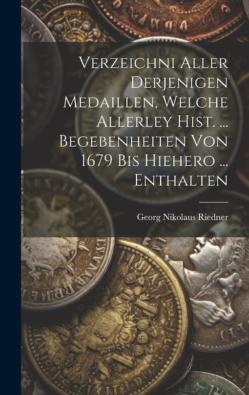 Couverture_Verzeichni Aller Derjenigen Medaillen, Welche Allerley Hist. ... Begebenheiten Von 1679 Bis Hiehero ... Enthalten