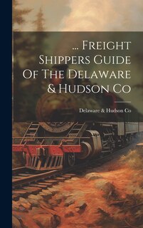 Front cover_... Freight Shippers Guide Of The Delaware & Hudson Co
