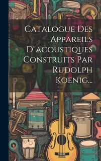 Couverture_Catalogue Des Appareils Dacoustiques Construits Par Rudolph Koenig...