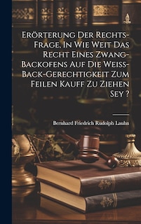 Front cover_Erörterung Der Rechts-frage, In Wie Weit Das Recht Eines Zwang-backofens Auf Die Weiß-back-gerechtigkeit Zum Feilen Kauff Zu Ziehen Sey ?