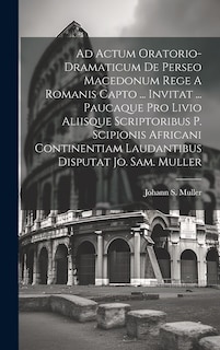 Front cover_Ad Actum Oratorio-dramaticum De Perseo Macedonum Rege A Romanis Capto ... Invitat ... Paucaque Pro Livio Aliisque Scriptoribus P. Scipionis Africani Continentiam Laudantibus Disputat Jo. Sam. Muller