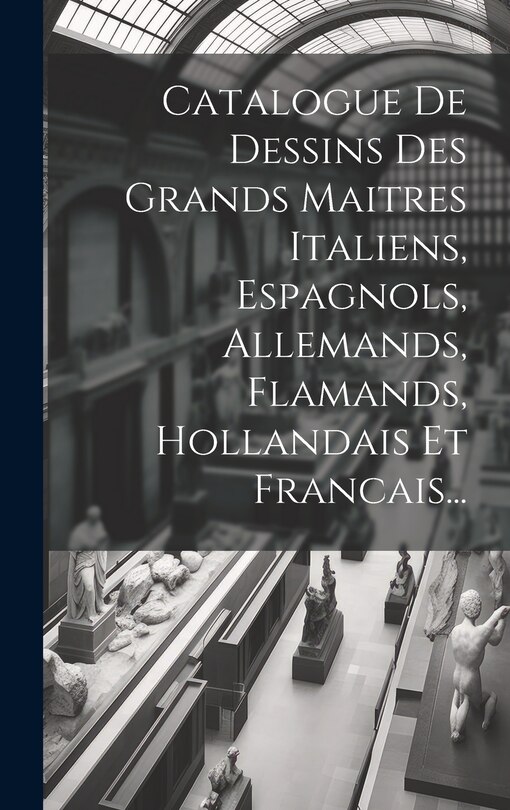 Front cover_Catalogue De Dessins Des Grands Maitres Italiens, Espagnols, Allemands, Flamands, Hollandais Et Francais...
