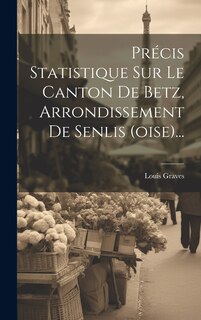 Couverture_Précis Statistique Sur Le Canton De Betz, Arrondissement De Senlis (oise)...