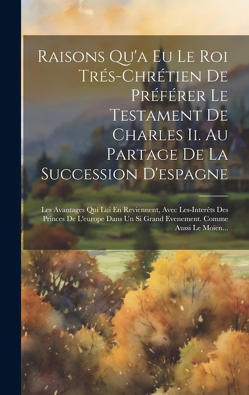 Front cover_Raisons Qu'a Eu Le Roi Trés-chrétien De Préférer Le Testament De Charles Ii. Au Partage De La Succession D'espagne