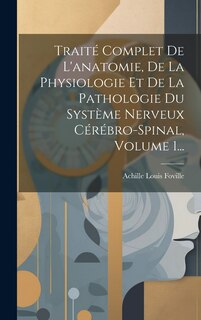 Front cover_Traité Complet De L'anatomie, De La Physiologie Et De La Pathologie Du Système Nerveux Cérébro-spinal, Volume 1...