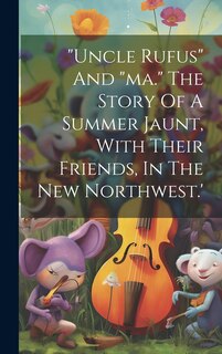 Front cover_uncle Rufus And ma. The Story Of A Summer Jaunt, With Their Friends, In The New Northwest.'