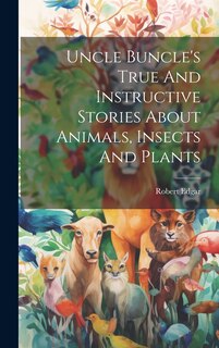 Front cover_Uncle Buncle's True And Instructive Stories About Animals, Insects And Plants