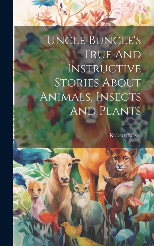 Front cover_Uncle Buncle's True And Instructive Stories About Animals, Insects And Plants