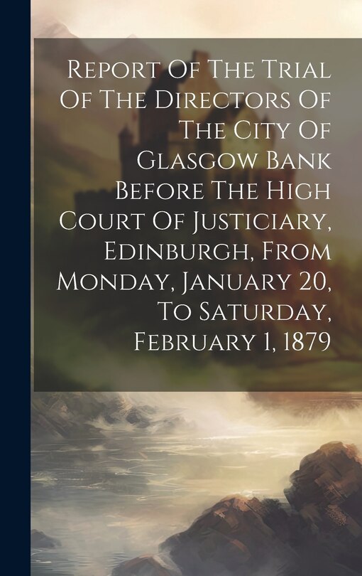 Couverture_Report Of The Trial Of The Directors Of The City Of Glasgow Bank Before The High Court Of Justiciary, Edinburgh, From Monday, January 20, To Saturday, February 1, 1879