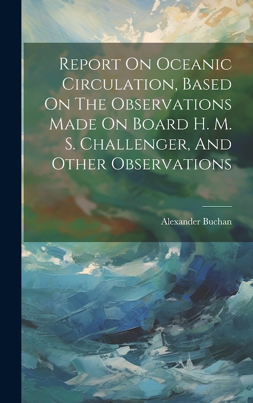 Front cover_Report On Oceanic Circulation, Based On The Observations Made On Board H. M. S. Challenger, And Other Observations
