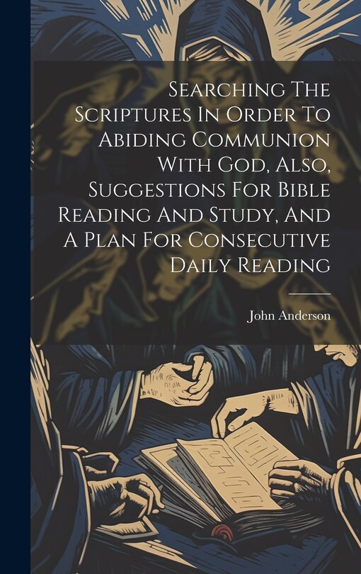 Front cover_Searching The Scriptures In Order To Abiding Communion With God, Also, Suggestions For Bible Reading And Study, And A Plan For Consecutive Daily Reading