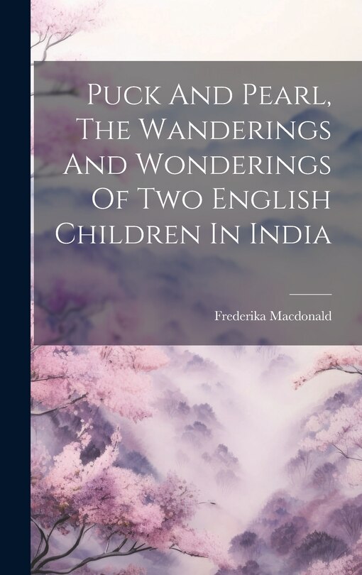 Front cover_Puck And Pearl, The Wanderings And Wonderings Of Two English Children In India