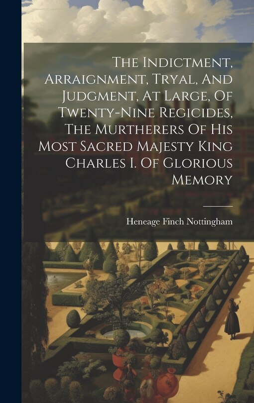 Front cover_The Indictment, Arraignment, Tryal, And Judgment, At Large, Of Twenty-nine Regicides, The Murtherers Of His Most Sacred Majesty King Charles I. Of Glorious Memory