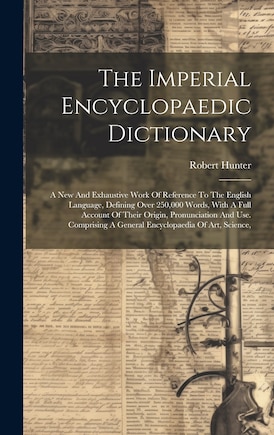 The Imperial Encyclopaedic Dictionary: A New And Exhaustive Work Of Reference To The English Language, Defining Over 250,000 Words, With A Full Account Of Their Origin, Pronunciation And Use. Comprising A General Encyclopaedia Of Art, Science,