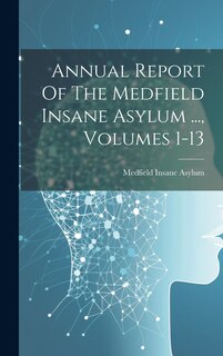 Couverture_Annual Report Of The Medfield Insane Asylum ..., Volumes 1-13