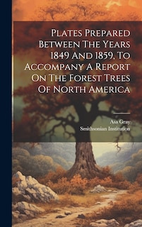 Couverture_Plates Prepared Between The Years 1849 And 1859, To Accompany A Report On The Forest Trees Of North America