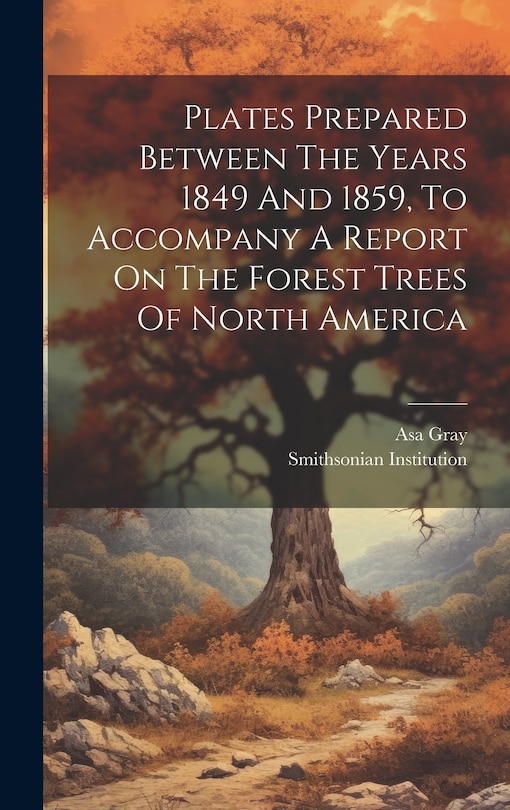 Couverture_Plates Prepared Between The Years 1849 And 1859, To Accompany A Report On The Forest Trees Of North America