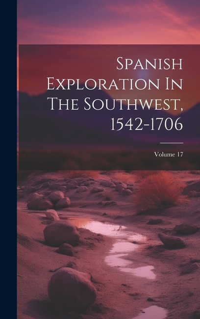 Spanish Exploration In The Southwest, 1542-1706; Volume 17