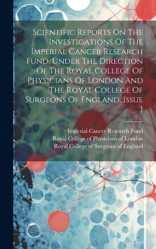 Front cover_Scientific Reports On The Investigations Of The Imperial Cancer Research Fund, Under The Direction Of The Royal College Of Physicians Of London And The Royal College Of Surgeons Of England, Issue 3