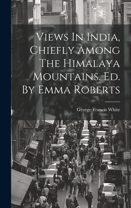 Front cover_Views In India, Chiefly Among The Himalaya Mountains. Ed. By Emma Roberts