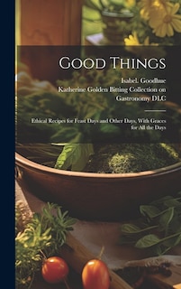 Front cover_Good Things; Ethical Recipes for Feast Days and Other Days, With Graces for All the Days