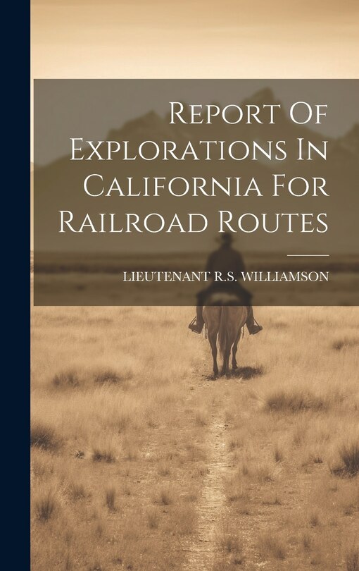 Front cover_Report Of Explorations In California For Railroad Routes