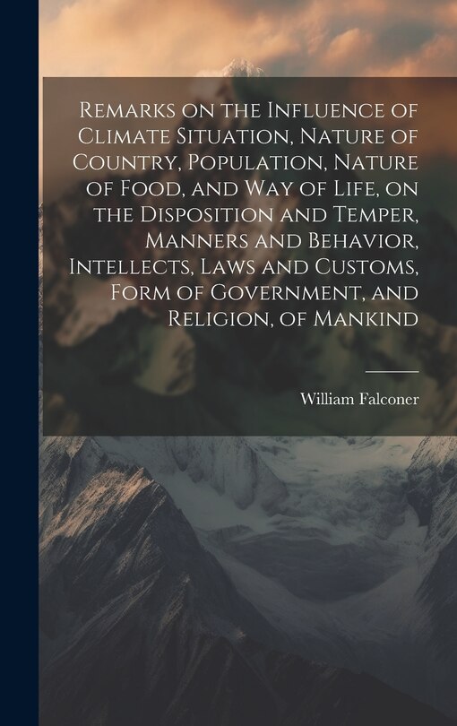Front cover_Remarks on the Influence of Climate Situation, Nature of Country, Population, Nature of Food, and Way of Life, on the Disposition and Temper, Manners and Behavior, Intellects, Laws and Customs, Form of Government, and Religion, of Mankind