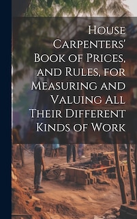 Couverture_House Carpenters' Book of Prices, and Rules, for Measuring and Valuing All Their Different Kinds of Work