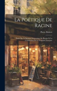 Front cover_La poétique de Racine; étude sur le système dramatique de Racine et la constitution de la tragédie française