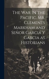 Couverture_The War in the Pacific. Mr. Clements Markham and Señor Garcia Y Garcia as Historians