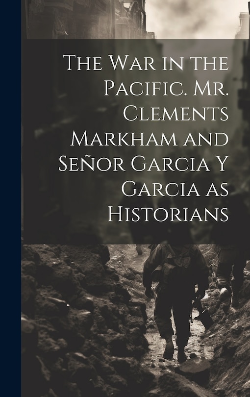 Couverture_The War in the Pacific. Mr. Clements Markham and Señor Garcia Y Garcia as Historians