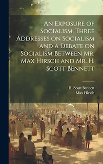 Front cover_An Exposure of Socialism, Three Addresses on Socialism and a Debate on Socialism Between Mr. Max Hirsch and Mr. H. Scott Bennett