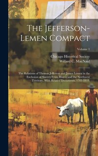 Couverture_The Jefferson-Lemen Compact; the Relations of Thomas Jefferson and James Lemen in the Exclusion of Slavery From Illinois and the Northwest Territory, With Related Documents, 1781-1818;; Volume 1