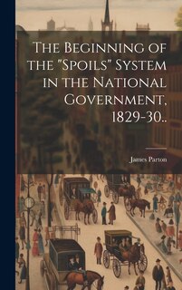 Couverture_The Beginning of the spoils System in the National Government, 1829-30..