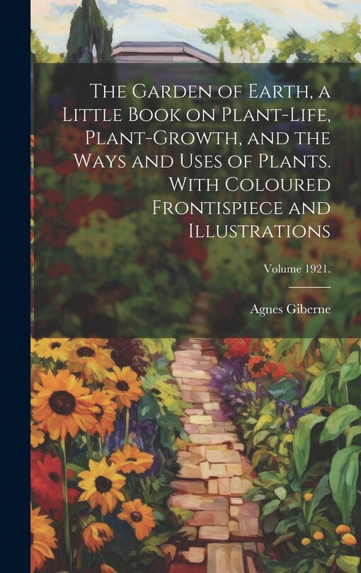 Front cover_The Garden of Earth, a Little Book on Plant-life, Plant-growth, and the Ways and Uses of Plants. With Coloured Frontispiece and Illustrations; Volume 1921.