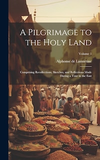 Front cover_A Pilgrimage to the Holy Land; Comprising Recollections, Sketches, and Reflections Made During a Tour in the East; Volume 1