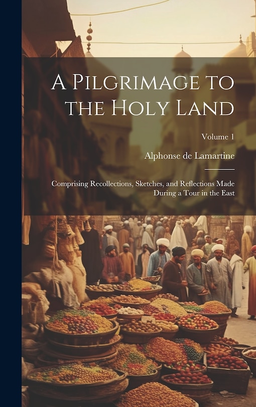 Front cover_A Pilgrimage to the Holy Land; Comprising Recollections, Sketches, and Reflections Made During a Tour in the East; Volume 1