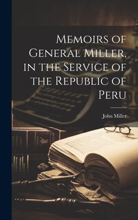 Front cover_Memoirs of General Miller, in the Service of the Republic of Peru