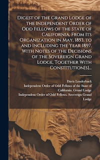 Couverture_Digest of the Grand Lodge of the Independent Order of Odd Fellows of the State of California, From Its Organization in May, 1853, to and Including the Year 1897, With Notes of the Decisions of the Sovereign Grand Lodge, Together With Constitution[s]...