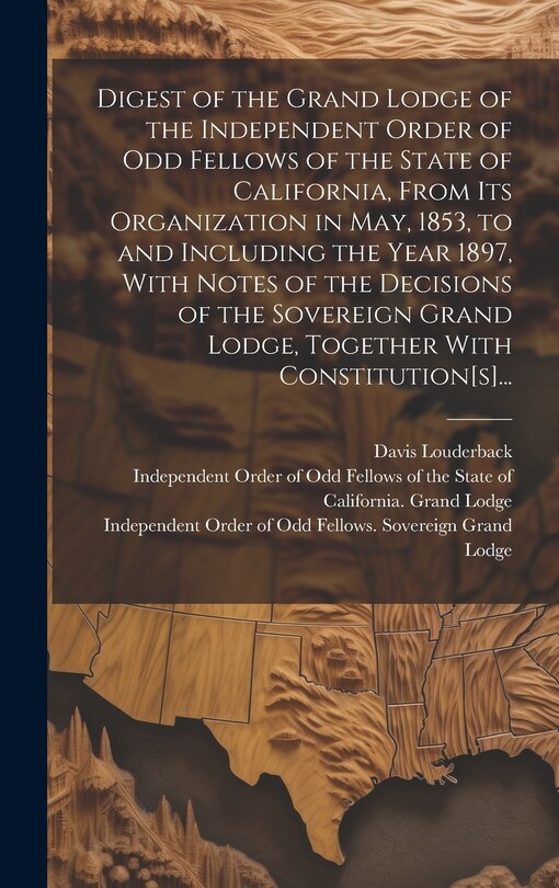 Couverture_Digest of the Grand Lodge of the Independent Order of Odd Fellows of the State of California, From Its Organization in May, 1853, to and Including the Year 1897, With Notes of the Decisions of the Sovereign Grand Lodge, Together With Constitution[s]...