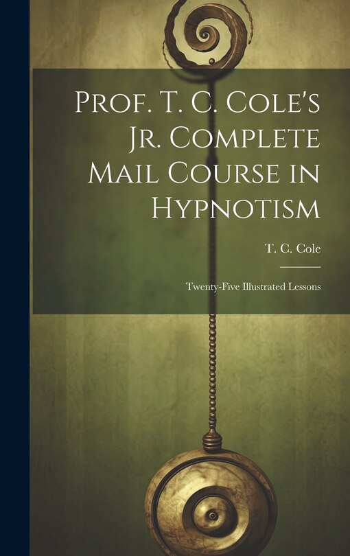 Couverture_Prof. T. C. Cole's Jr. Complete Mail Course in Hypnotism; Twenty-five Illustrated Lessons
