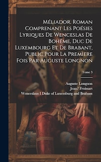 Front cover_Méliador. Roman comprenant les poésies lyriques de Wenceslas de Bohême, duc de Luxembourg et de Brabant, public pour la premìere fois par Auguste Longnon; Tome 3