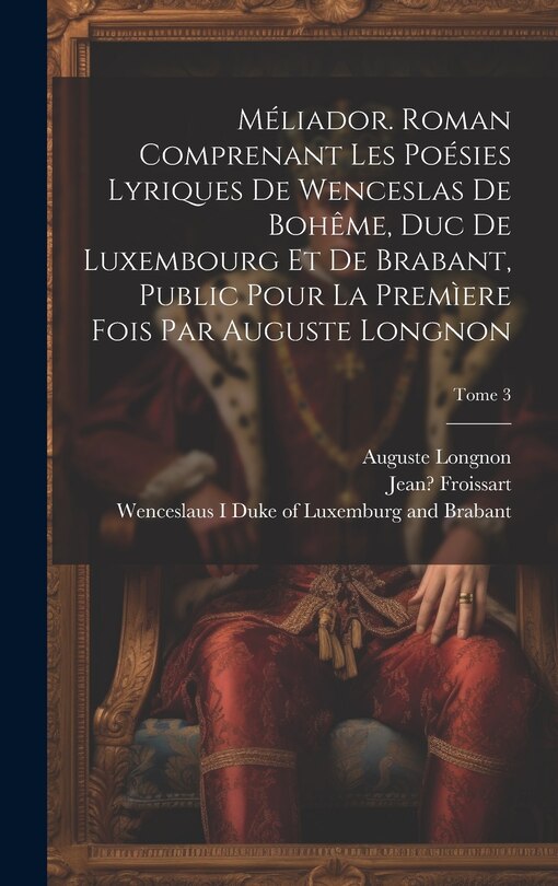 Front cover_Méliador. Roman comprenant les poésies lyriques de Wenceslas de Bohême, duc de Luxembourg et de Brabant, public pour la premìere fois par Auguste Longnon; Tome 3