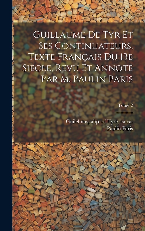 Front cover_Guillaume de Tyr et ses continuateurs, texte français du 13e siècle, revu et annoté par M. Paulin Paris; Tome 2