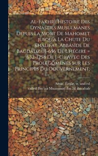 Front cover_Al-Fakhrî, histoire des dynasties Musulmanes depuis la mort de Mahomet jusqu'a la chute du khalifat 'Abbâsîde de Bagdâdz (11-656 de l'hégire = 632-1258 de J.-C.) avec des prolégomènes sur les principes du gouvernement;