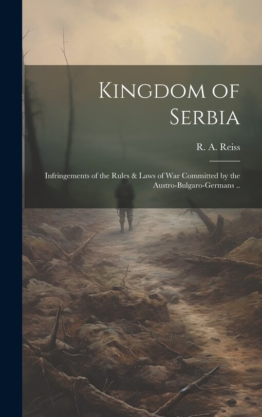Front cover_Kingdom of Serbia; Infringements of the Rules & Laws of War Committed by the Austro-Bulgaro-Germans ..